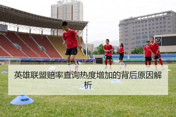 英雄联盟赔率查询热度增加的背后原因解析